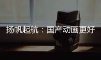 扬帆起航：国产动画更好地“走出去”